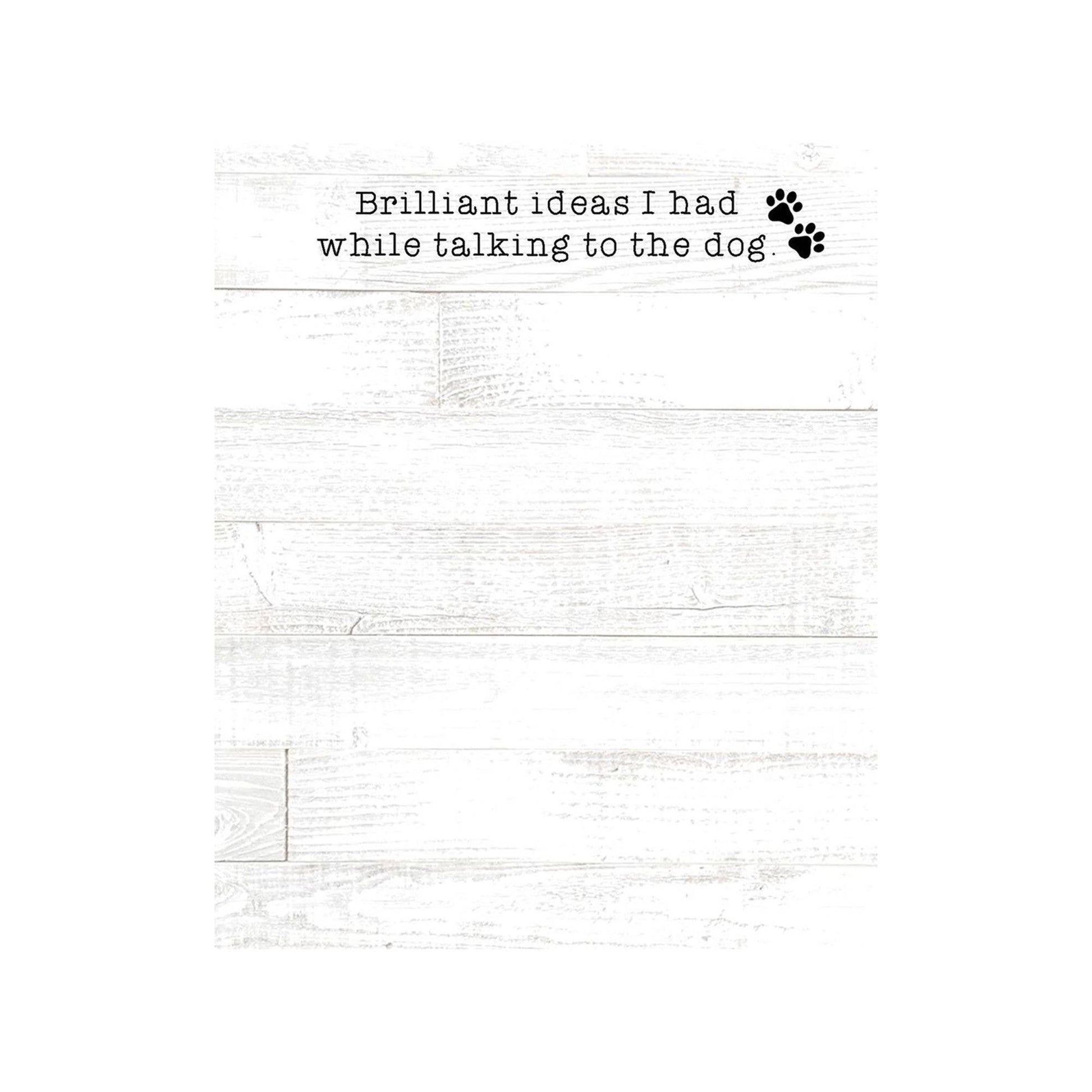 Mini notepad with 50 sheets (5.75" x 4.25") featuring a rustic shiplap design, two cute paw print accents, and the phrase “Brilliant ideas I had while talking to the dog.”
