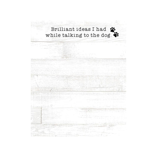 Mini notepad with 50 sheets (5.75" x 4.25") featuring a rustic shiplap design, two cute paw print accents, and the phrase “Brilliant ideas I had while talking to the dog.”